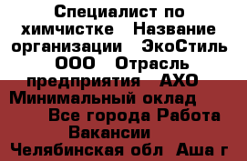 Специалист по химчистке › Название организации ­ ЭкоСтиль, ООО › Отрасль предприятия ­ АХО › Минимальный оклад ­ 30 000 - Все города Работа » Вакансии   . Челябинская обл.,Аша г.